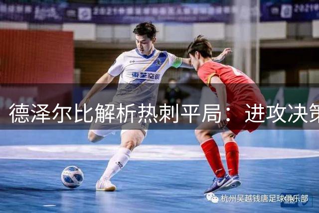 德泽尔比解析热刺平局：进攻决策待提升，防守纪律获赞